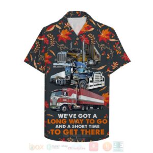 Trucker WeVe Got A Long Way To Go And A Short Time To Get There Hawaiian Shirt